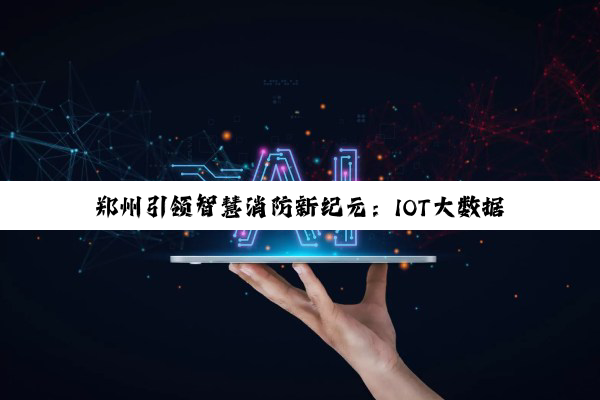 今日科普|betway官方网站入口: 郑州引领智慧消防新纪元：IOT大数据火灾探测器守护城市安全
