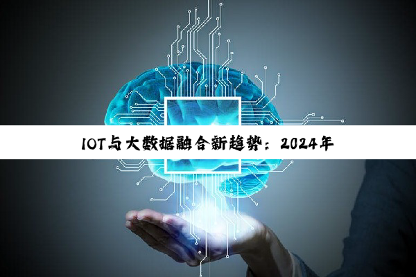 IOT与大数据融合新趋势：2024年应用比重与热点展望