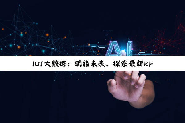 今日科普|betway官方网站入口: IOT大数据：赋能未来，探索最新RFID与AIoT融合下的应用热点