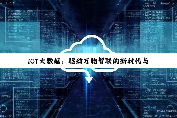 IOT大数据：驱动万物智联的新时代与最新技术热点