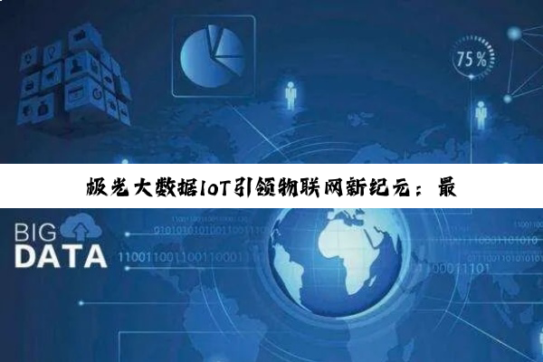 今日科普|极光大数据IoT引领物联网新纪元：最新热点与大数据应用深度剖析