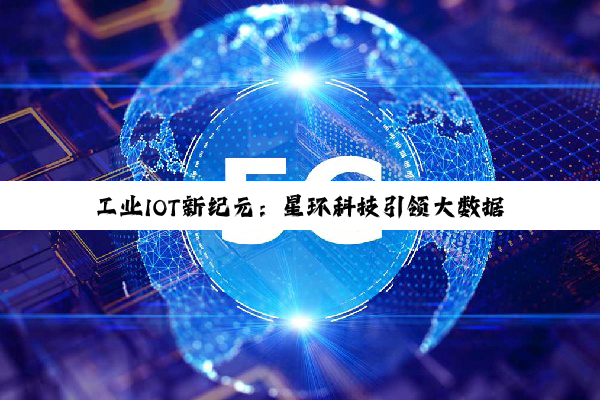 工业IOT新纪元：星环科技引领大数据分析前沿热点