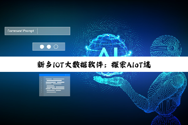 今日科普|新乡IOT大数据软件：探索AIoT连接技术与边缘智能的最新热点