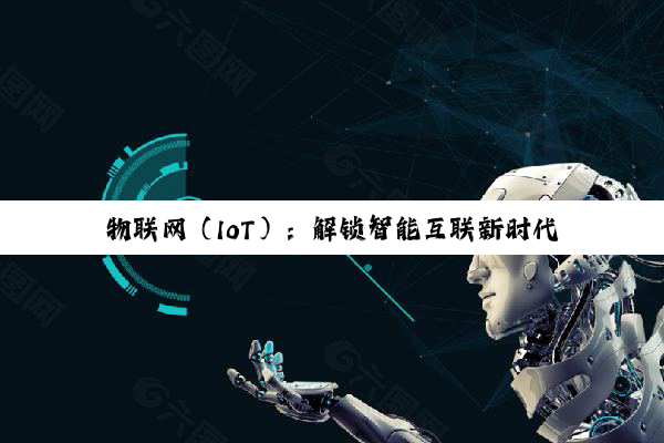 物联网（IoT）：解锁智能互联新时代的无限可能