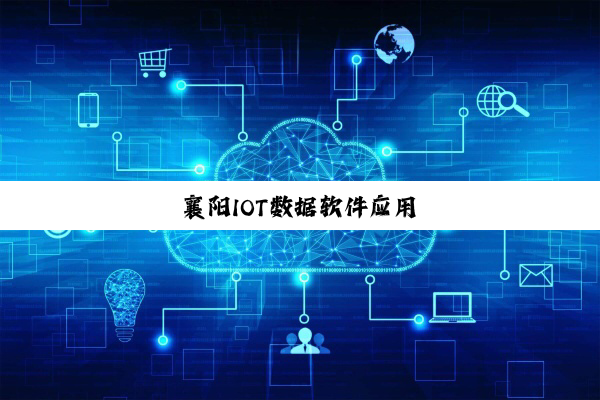今日科普|襄阳IOT数据软件应用