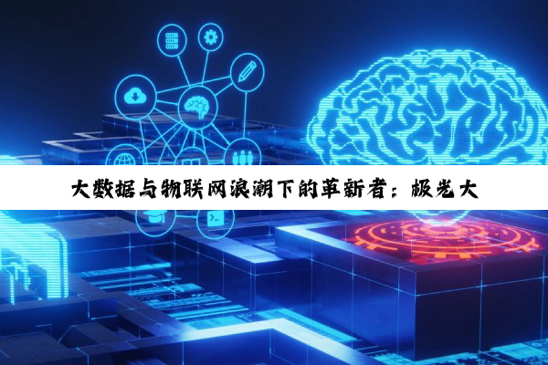 【科普解答】大数据与物联网浪潮下的革新者：极光大数据与IoT技术深度解析