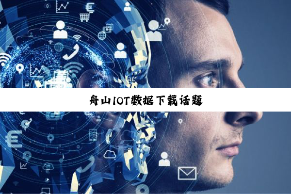舟山IOT数据下载话题