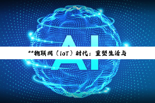 **物联网（IoT）时代：重塑生活与产业的智能革命**
