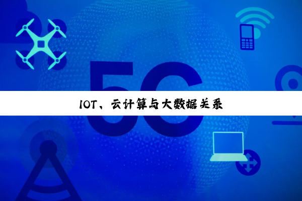 今日科普|IOT、云计算与大数据关系