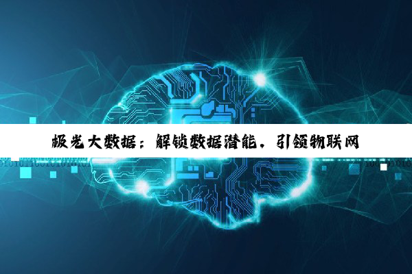 极光大数据：解锁数据潜能，引领物联网时代的创新变革