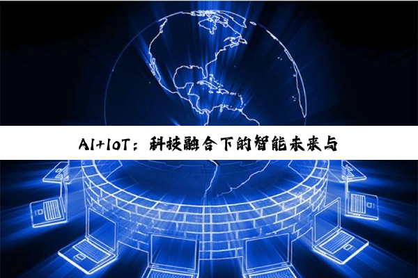 AI+IoT：科技融合下的智能未来与市场新篇
