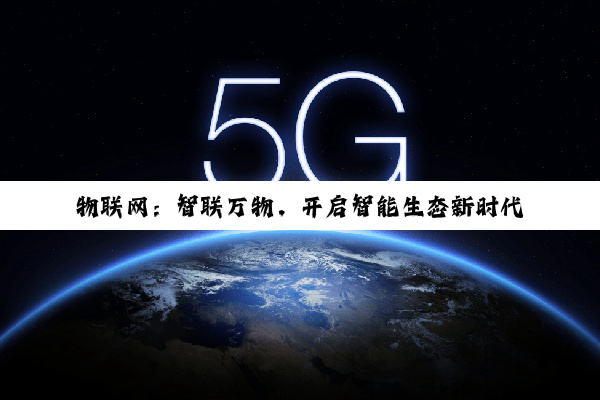 物联网：智联万物，开启智能生态新时代