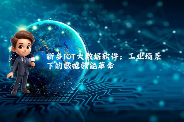 新乡IOT大数据软件:工业场景下的数据效能革命