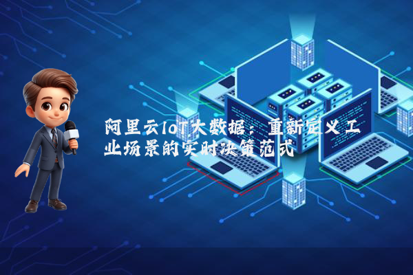 阿里云IoT大数据：重新定义工业场景的实时决策范式