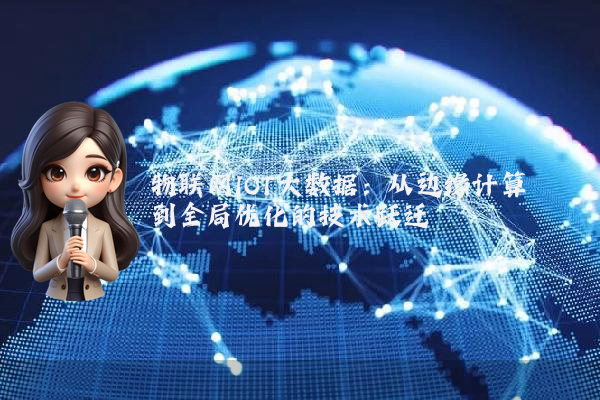 物联网IOT大数据：从边缘计算到全局优化的技术跃迁