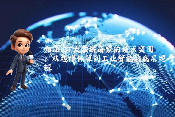 九江IOT大数据商家的技术突围：从边缘计算到工业智能的底层逻辑