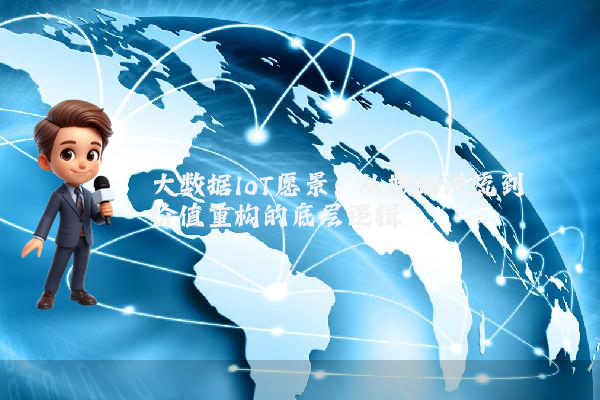 大数据IoT愿景：从数据洪流到价值重构的底层逻辑
