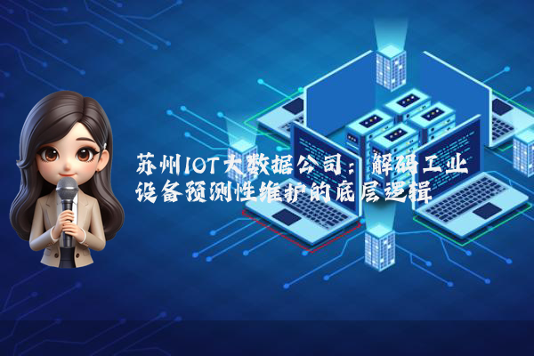 苏州IOT大数据公司：解码工业设备预测性维护的底层逻辑