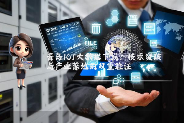 青岛IOT大数据下载：技术突破与产业落地的双重验证