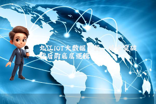 九江IOT大数据下载:技术突破背后的底层逻辑